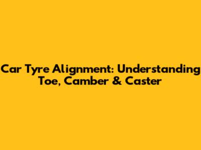 Car Tyre Alignment: Understanding Toe, Camber & Caster