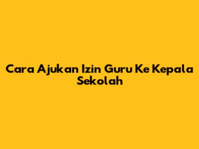 Cara Ajukan Izin Guru Ke Kepala Sekolah