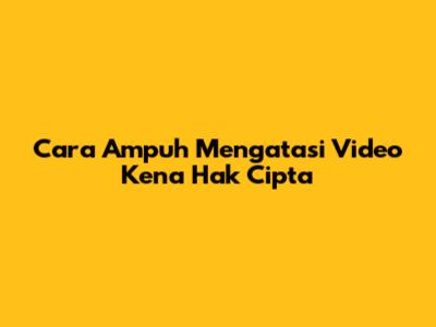 Cara Ampuh Mengatasi Video Kena Hak Cipta