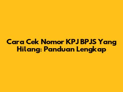 Cara Cek Nomor KPJ BPJS Yang Hilang: Panduan Lengkap