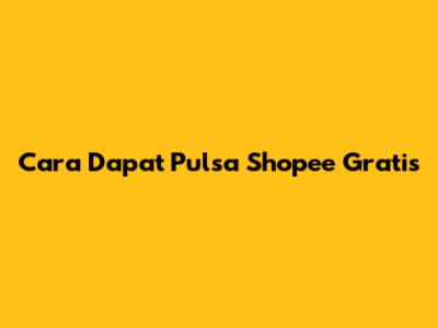Cara Dapat Pulsa Shopee Gratis
