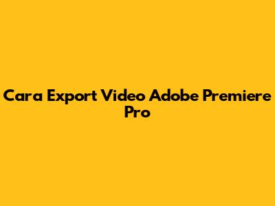 Cara Export Video Adobe Premiere Pro