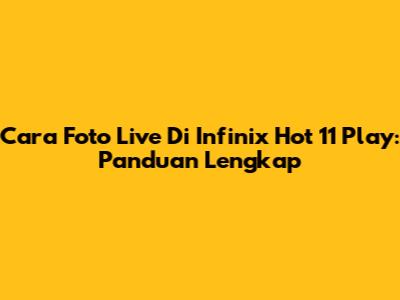 Cara Foto Live Di Infinix Hot 11 Play: Panduan Lengkap