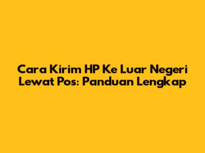 Cara Kirim HP Ke Luar Negeri Lewat Pos: Panduan Lengkap