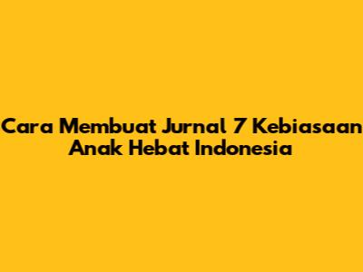 Cara Membuat Jurnal 7 Kebiasaan Anak Hebat Indonesia