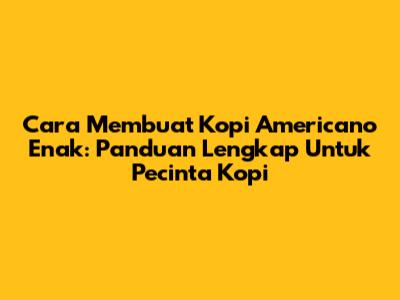 Cara Membuat Kopi Americano Enak: Panduan Lengkap Untuk Pecinta Kopi