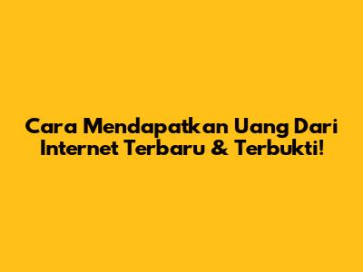 Cara Mendapatkan Uang Dari Internet Terbaru & Terbukti!