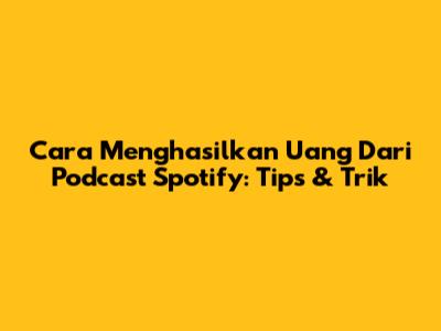 Cara Menghasilkan Uang Dari Podcast Spotify: Tips & Trik