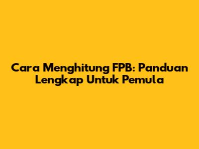 Cara Menghitung FPB: Panduan Lengkap Untuk Pemula