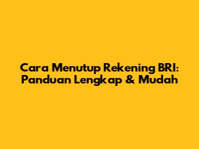 Cara Menutup Rekening BRI: Panduan Lengkap & Mudah