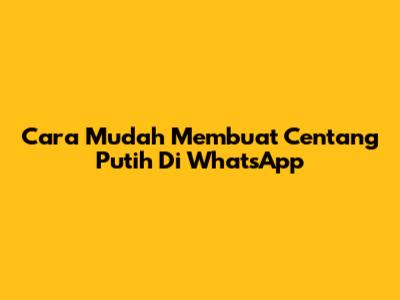 Cara Mudah Membuat Centang Putih Di WhatsApp