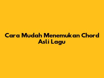 Cara Mudah Menemukan Chord Asli Lagu