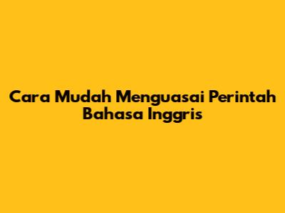 Cara Mudah Menguasai Perintah Bahasa Inggris