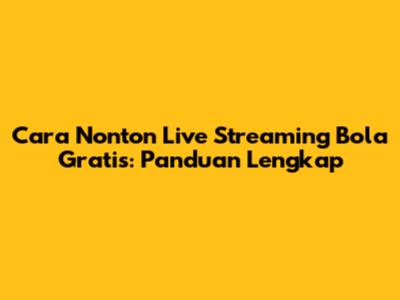 Cara Nonton Live Streaming Bola Gratis: Panduan Lengkap