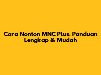 Cara Nonton MNC Plus: Panduan Lengkap & Mudah