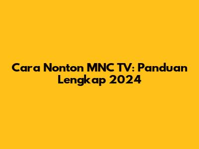 Cara Nonton MNC TV: Panduan Lengkap 2024