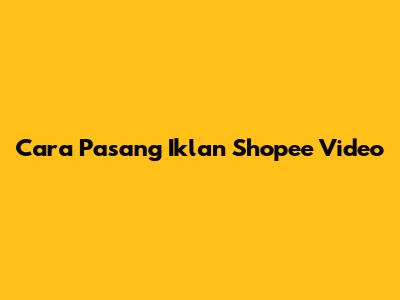 Cara Pasang Iklan Shopee Video