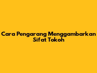 Cara Pengarang Menggambarkan Sifat Tokoh