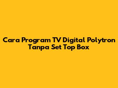 Cara Program TV Digital Polytron Tanpa Set Top Box
