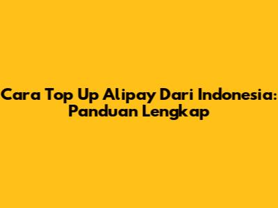Cara Top Up Alipay Dari Indonesia: Panduan Lengkap