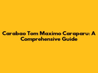 Carabao Tom Maximo Caraparu: A Comprehensive Guide