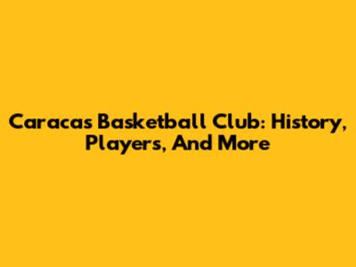 Caracas Basketball Club: History, Players, And More