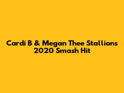 Cardi B & Megan Thee Stallion's 2020 Smash Hit