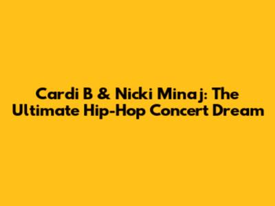 Cardi B & Nicki Minaj: The Ultimate Hip-Hop Concert Dream