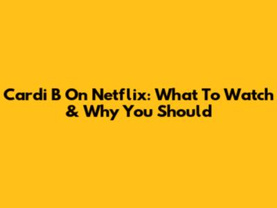 Cardi B On Netflix: What To Watch & Why You Should