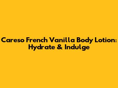 Careso French Vanilla Body Lotion: Hydrate & Indulge