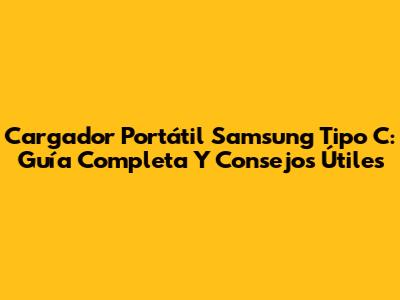 Cargador Portátil Samsung Tipo C: Guía Completa Y Consejos Útiles