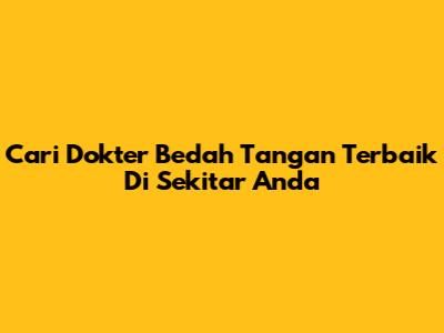 Cari Dokter Bedah Tangan Terbaik Di Sekitar Anda