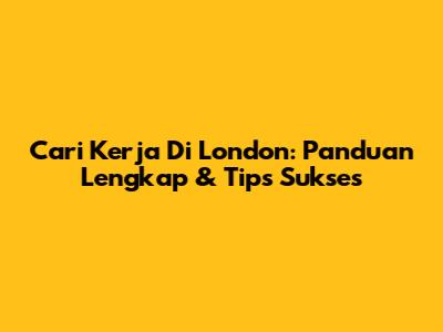 Cari Kerja Di London: Panduan Lengkap & Tips Sukses
