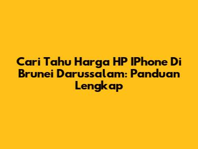 Cari Tahu Harga HP IPhone Di Brunei Darussalam: Panduan Lengkap