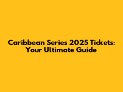 Caribbean Series 2025 Tickets: Your Ultimate Guide