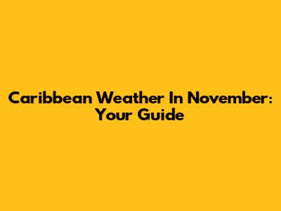 Caribbean Weather In November: Your Guide