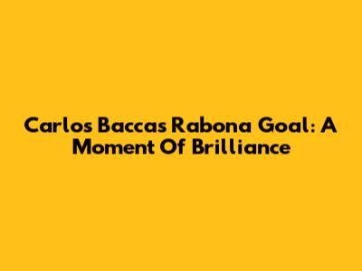 Carlos Bacca's Rabona Goal: A Moment Of Brilliance