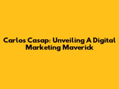 Carlos Casap: Unveiling A Digital Marketing Maverick