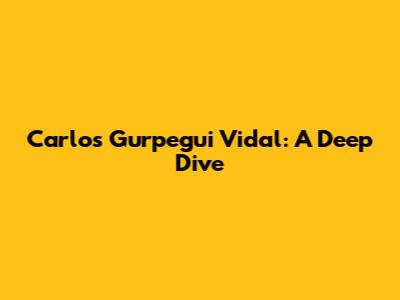 Carlos Gurpegui Vidal: A Deep Dive