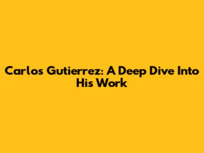 Carlos Gutierrez: A Deep Dive Into His Work