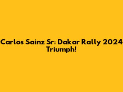 Carlos Sainz Sr: Dakar Rally 2024 Triumph!