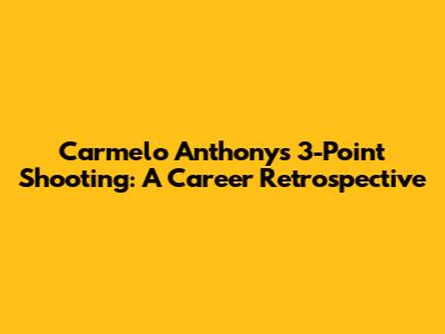 Carmelo Anthony's 3-Point Shooting: A Career Retrospective