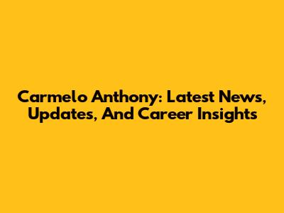 Carmelo Anthony: Latest News, Updates, And Career Insights