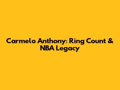 Carmelo Anthony: Ring Count & NBA Legacy