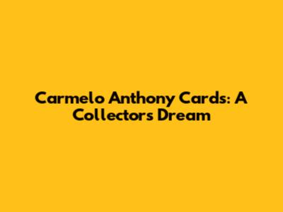 Carmelo Anthony Cards: A Collector's Dream