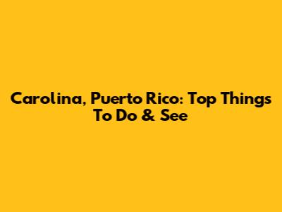 Carolina, Puerto Rico: Top Things To Do & See