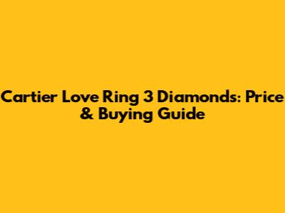 Cartier Love Ring 3 Diamonds: Price & Buying Guide