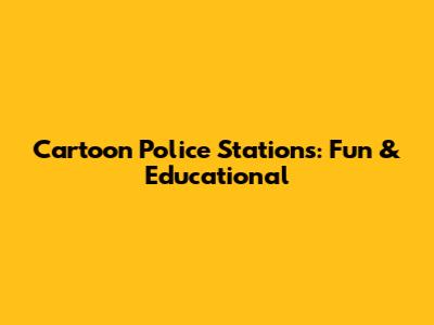Cartoon Police Stations: Fun & Educational