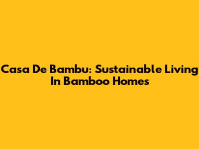 Casa De Bambu: Sustainable Living In Bamboo Homes