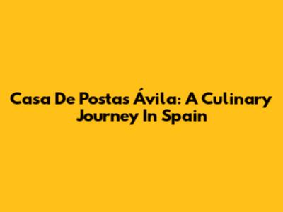Casa De Postas Ávila: A Culinary Journey In Spain
